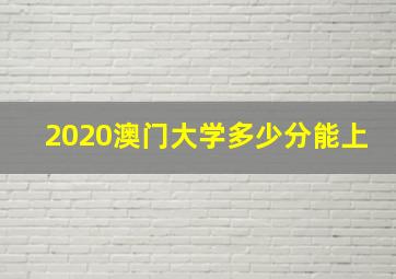 2020澳门大学多少分能上