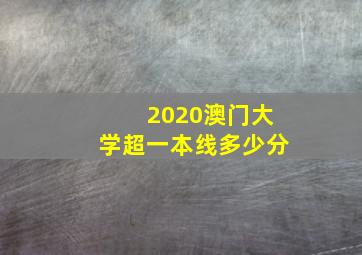 2020澳门大学超一本线多少分