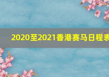 2020至2021香港赛马日程表