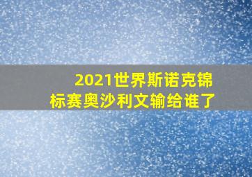 2021世界斯诺克锦标赛奥沙利文输给谁了