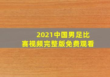 2021中国男足比赛视频完整版免费观看