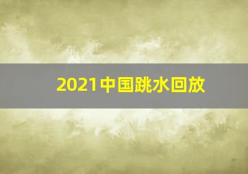 2021中国跳水回放