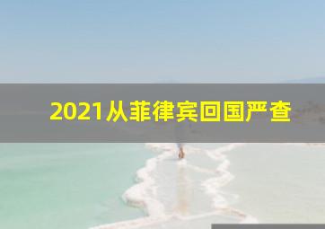 2021从菲律宾回国严查