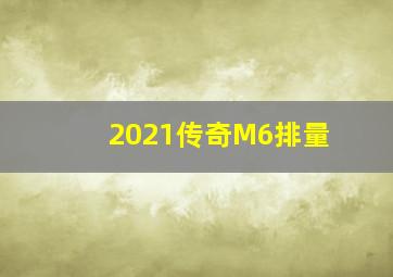 2021传奇M6排量