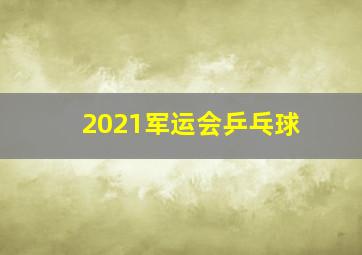 2021军运会乒乓球