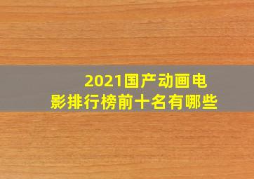 2021国产动画电影排行榜前十名有哪些