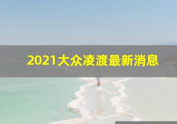 2021大众凌渡最新消息