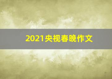 2021央视春晚作文