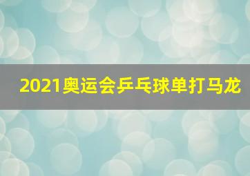 2021奥运会乒乓球单打马龙