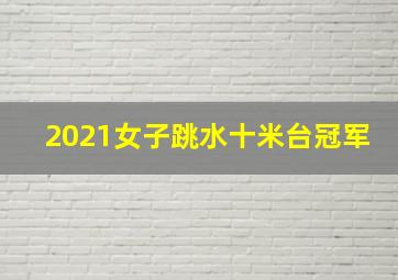 2021女子跳水十米台冠军