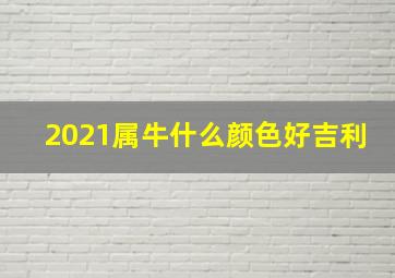 2021属牛什么颜色好吉利