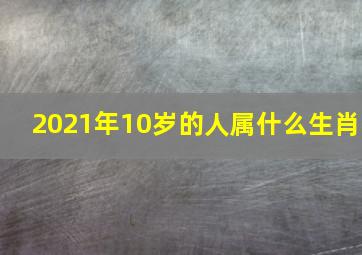 2021年10岁的人属什么生肖