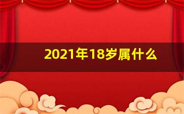 2021年18岁属什么