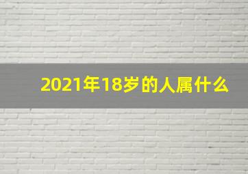 2021年18岁的人属什么