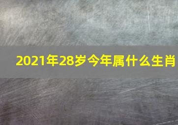 2021年28岁今年属什么生肖