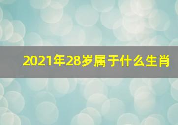 2021年28岁属于什么生肖