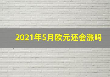 2021年5月欧元还会涨吗