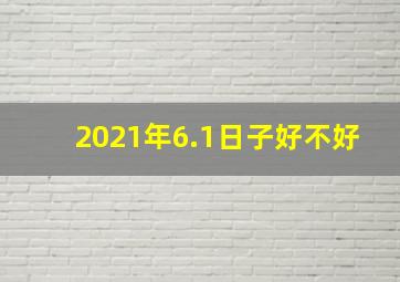 2021年6.1日子好不好