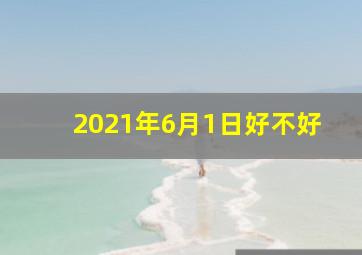 2021年6月1日好不好