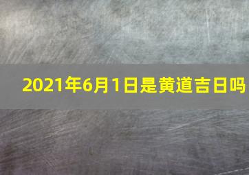 2021年6月1日是黄道吉日吗