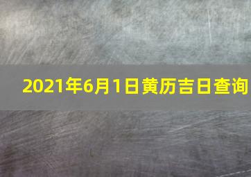 2021年6月1日黄历吉日查询