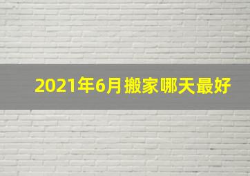 2021年6月搬家哪天最好