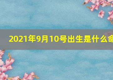 2021年9月10号出生是什么命