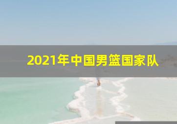 2021年中国男篮国家队