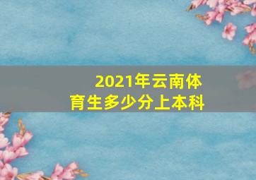 2021年云南体育生多少分上本科