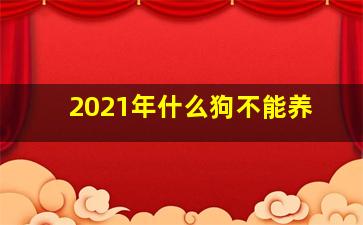 2021年什么狗不能养