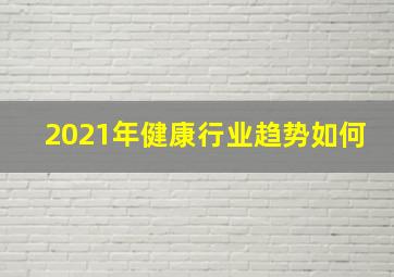 2021年健康行业趋势如何