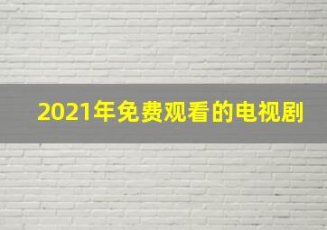 2021年免费观看的电视剧