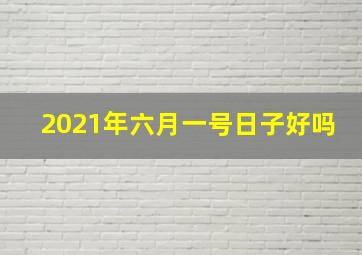 2021年六月一号日子好吗