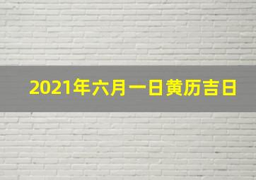 2021年六月一日黄历吉日