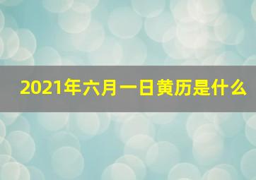 2021年六月一日黄历是什么