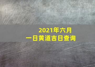 2021年六月一日黄道吉日查询