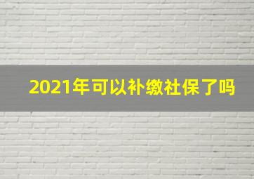 2021年可以补缴社保了吗