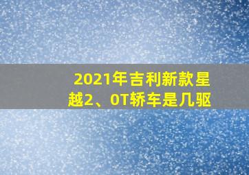 2021年吉利新款星越2、0T轿车是几驱