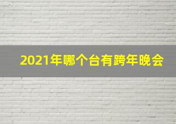 2021年哪个台有跨年晚会