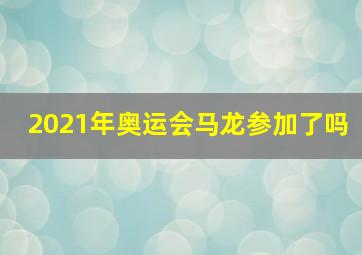 2021年奥运会马龙参加了吗