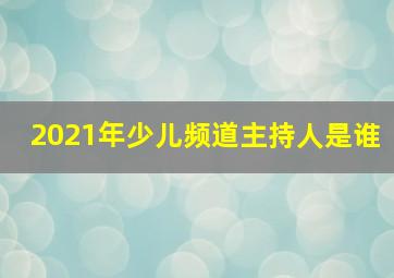 2021年少儿频道主持人是谁