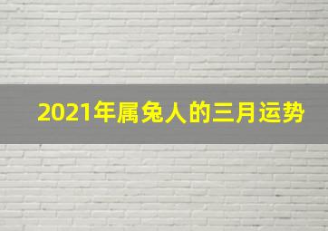 2021年属兔人的三月运势