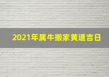 2021年属牛搬家黄道吉日