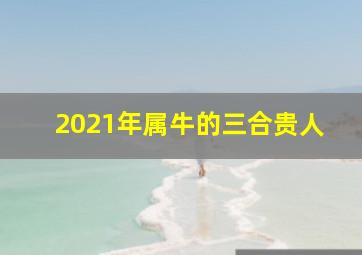 2021年属牛的三合贵人