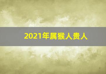 2021年属猴人贵人