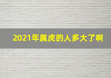 2021年属虎的人多大了啊