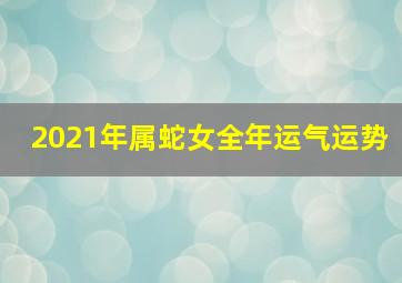 2021年属蛇女全年运气运势