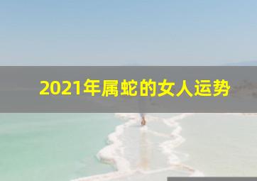 2021年属蛇的女人运势