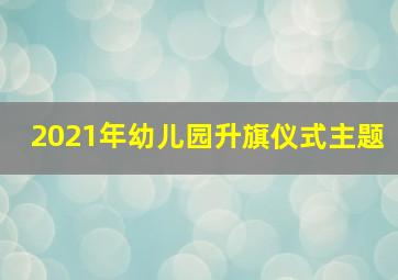 2021年幼儿园升旗仪式主题