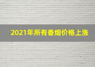 2021年所有香烟价格上涨